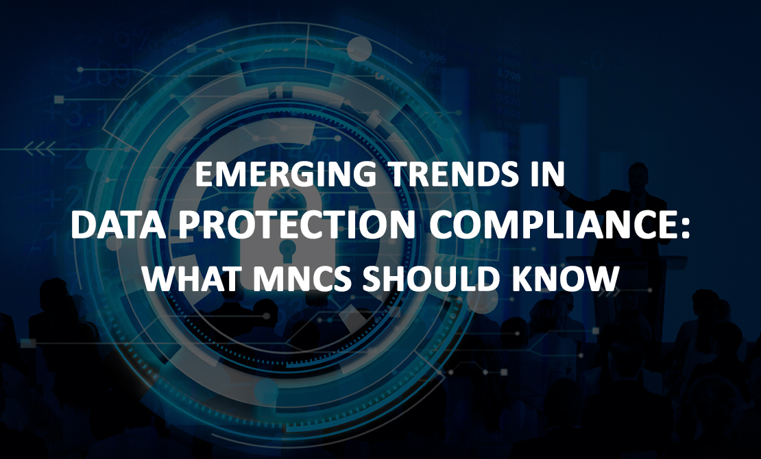 Emerging Trends in Data Protection Compliance: What MNCs Should Know